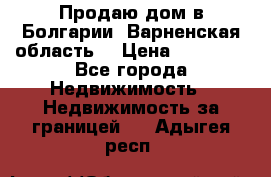 Продаю дом в Болгарии, Варненская область. › Цена ­ 62 000 - Все города Недвижимость » Недвижимость за границей   . Адыгея респ.